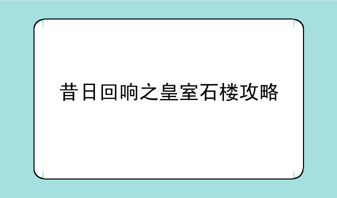 昔日回响之皇室石楼攻略