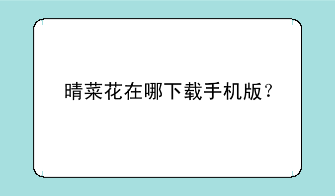 晴菜花在哪下载手机版？