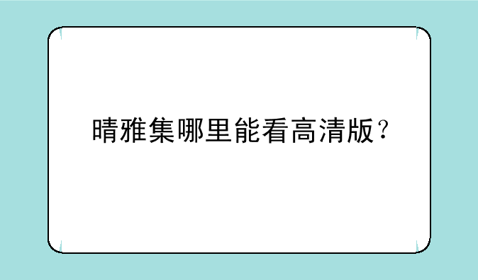 晴雅集哪里能看高清版？