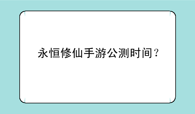 永恒修仙手游公测时间？
