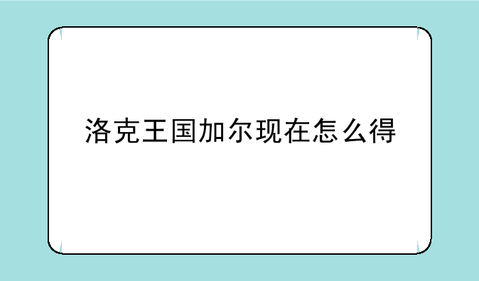 洛克王国加尔现在怎么得