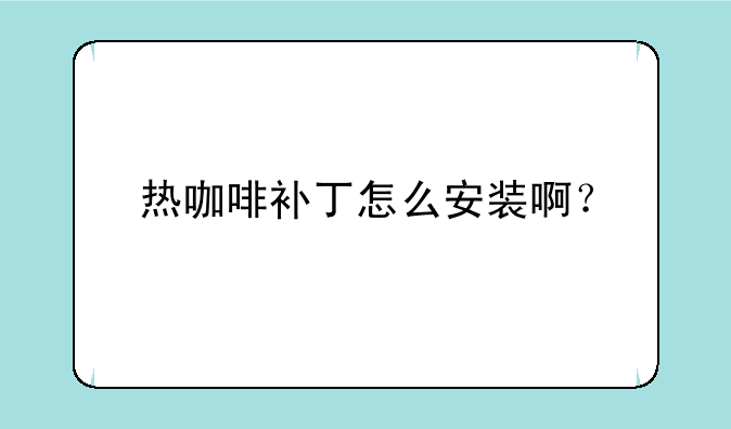 热咖啡补丁怎么安装啊？