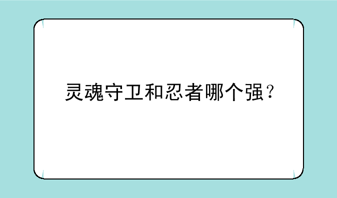 灵魂守卫和忍者哪个强？