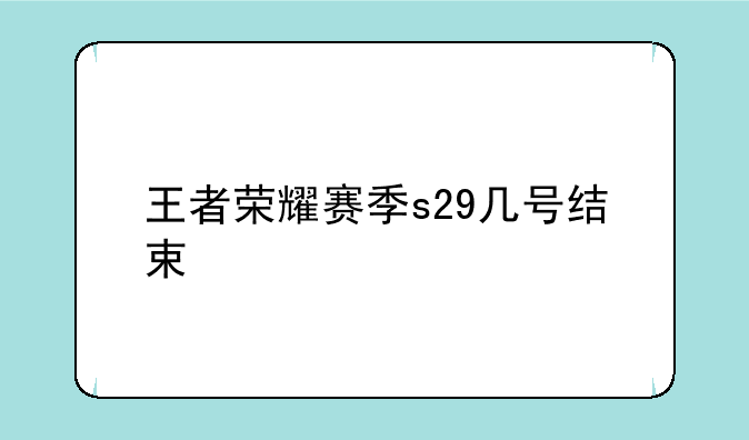 王者荣耀赛季s29几号结束