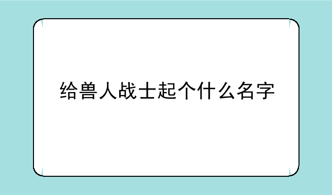 给兽人战士起个什么名字