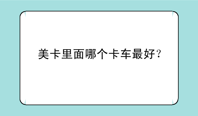美卡里面哪个卡车最好？