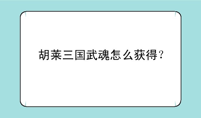 胡莱三国武魂怎么获得？