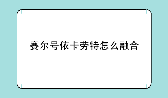 赛尔号依卡劳特怎么融合