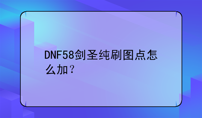 DNF58剑圣纯刷图点怎么加？