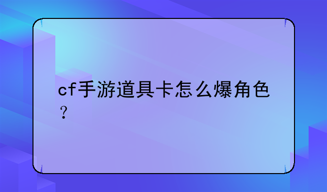 cf手游道具卡怎么爆角色？