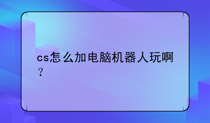 cs怎么加电脑机器人玩啊？
