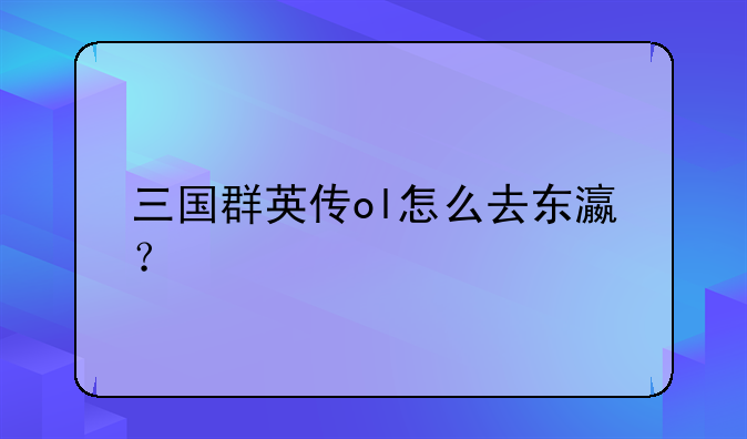 三国群英传ol怎么去东瀛？