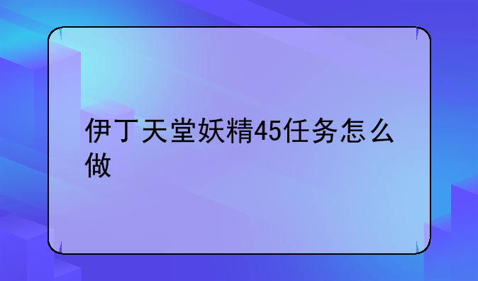 伊丁天堂妖精45任务怎么做