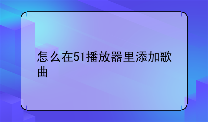 怎么在51播放器里添加歌曲