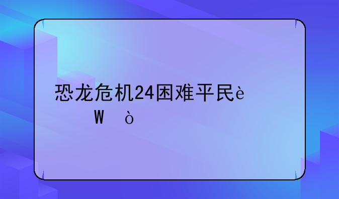 恐龙危机24困难平民过法？