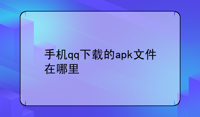 手机qq下载的apk文件在哪里