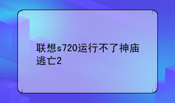 联想s720运行不了神庙逃亡2