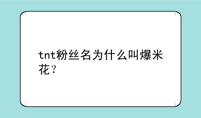 tnt粉丝名为什么叫爆米花？