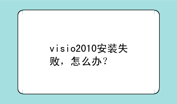 visio2010安装失败，怎么办？