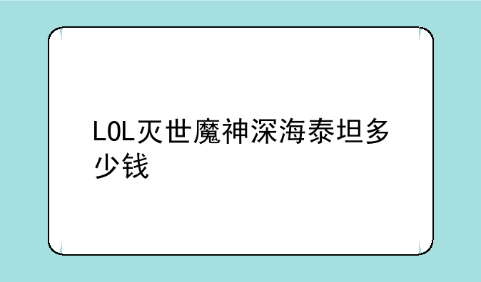 LOL灭世魔神深海泰坦多少钱