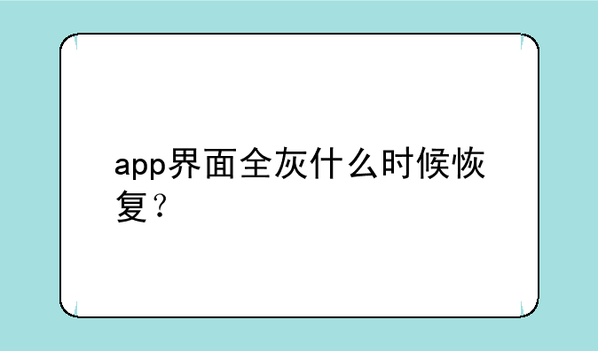 app界面全灰什么时候恢复？