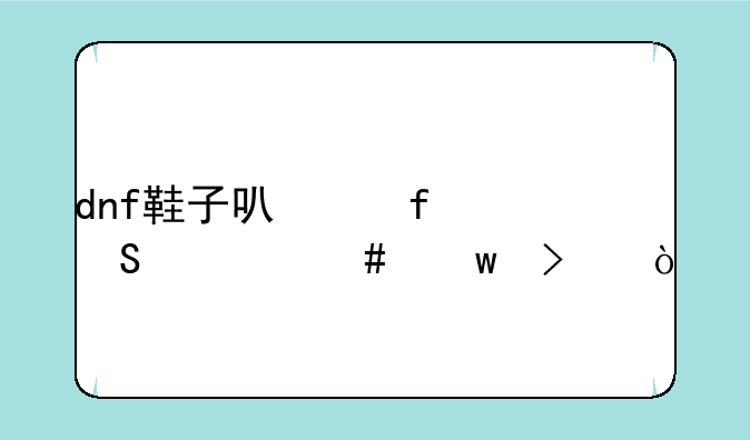 dnf鞋子可以附魔什么宝珠？