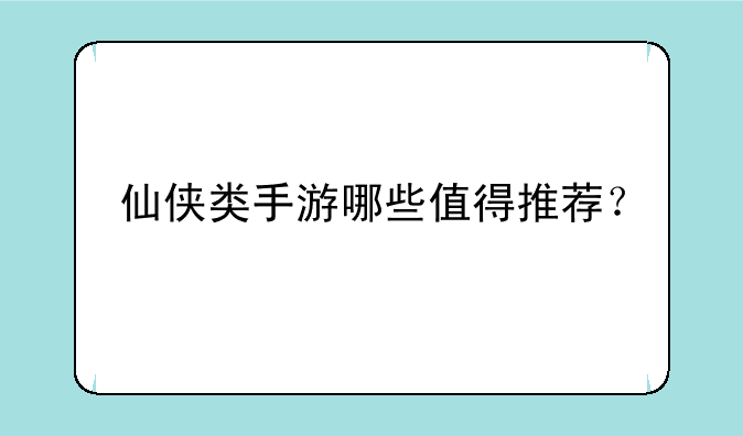 仙侠类手游哪些值得推荐？