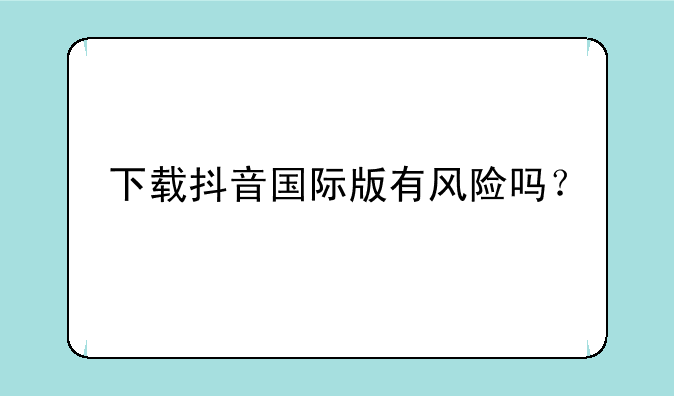 下载抖音国际版有风险吗？
