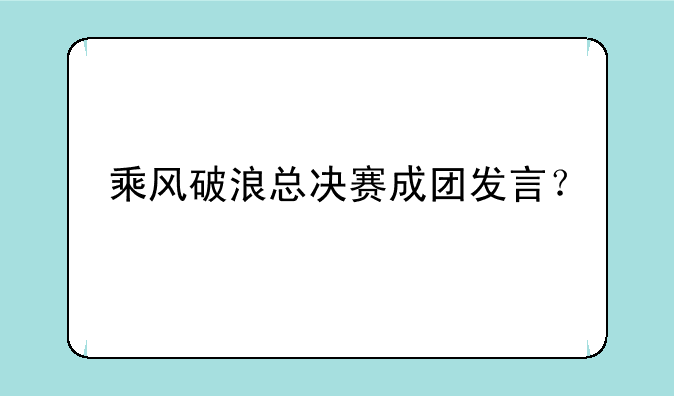 乘风破浪总决赛成团发言？