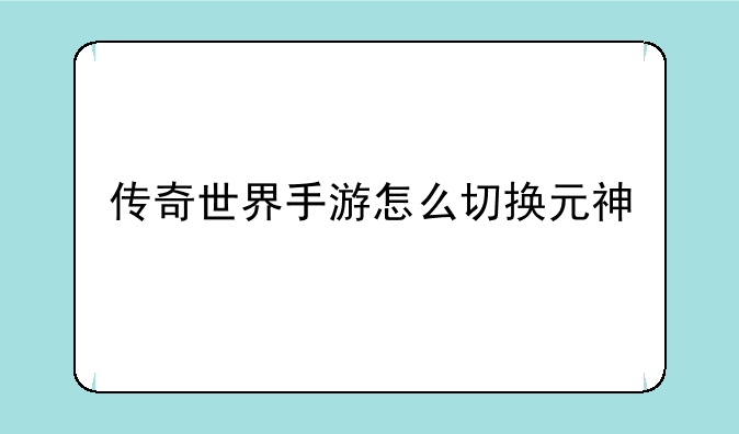 传奇世界手游怎么切换元神