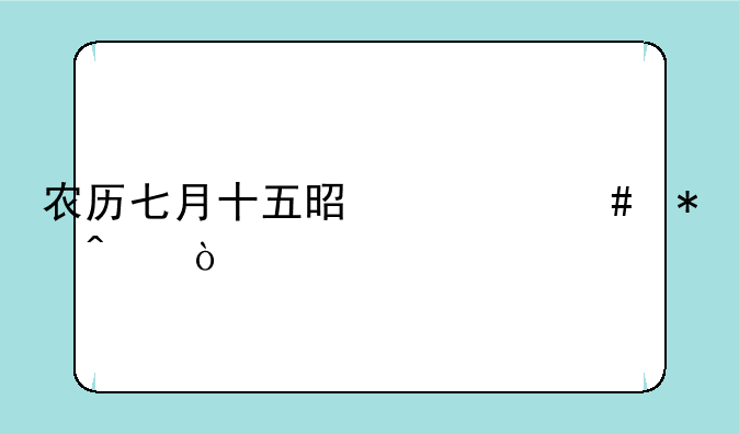 农历七月十五是什么节日？