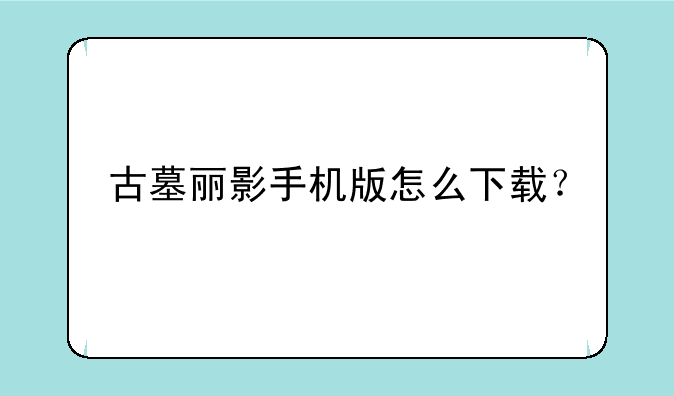 古墓丽影手机版怎么下载？