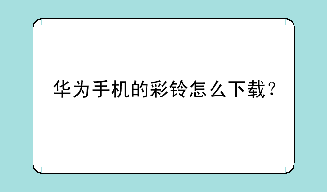 华为手机的彩铃怎么下载？