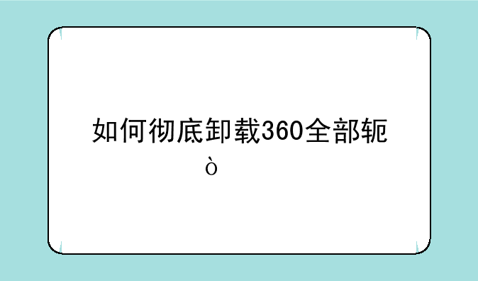 如何彻底卸载360全部软件？