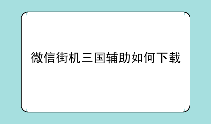 微信街机三国辅助如何下载