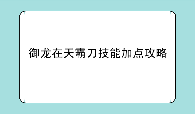 御龙在天霸刀技能加点攻略、御龙在天刀系基础技能加