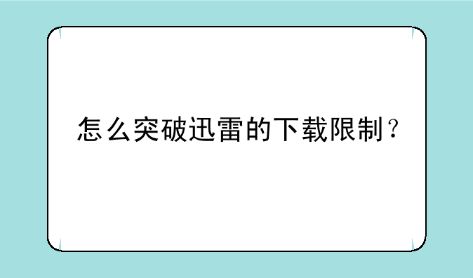 怎么突破迅雷的下载限制？