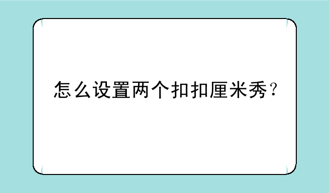 怎么设置两个扣扣厘米秀？