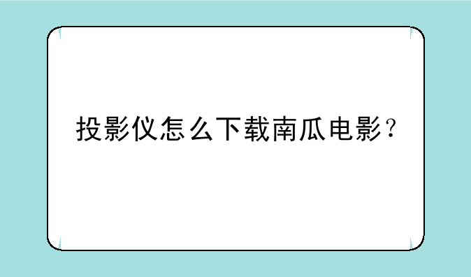 投影仪怎么下载南瓜电影？