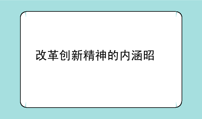 改革创新精神的内涵是什么