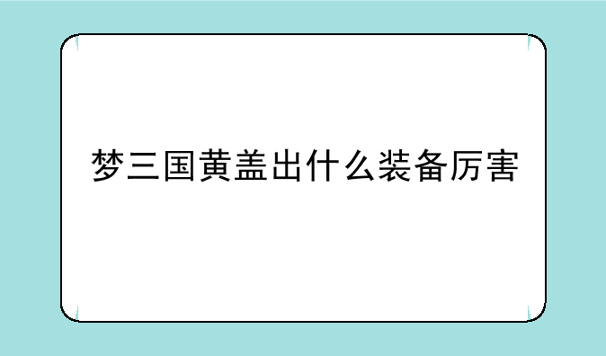 梦三国黄盖出什么装备厉害