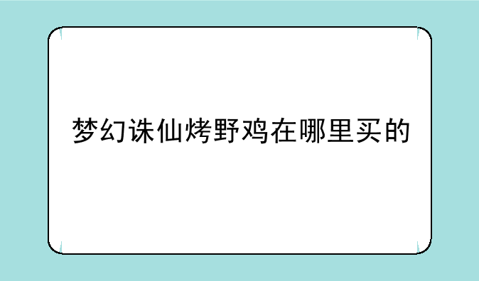 梦幻诛仙烤野鸡在哪里买的