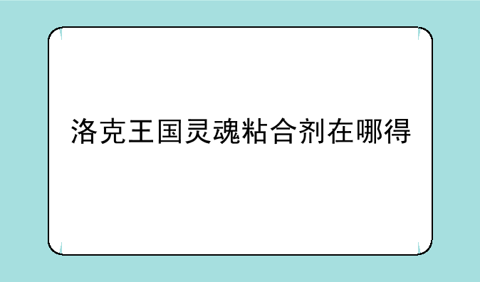 洛克王国灵魂粘合剂在哪得