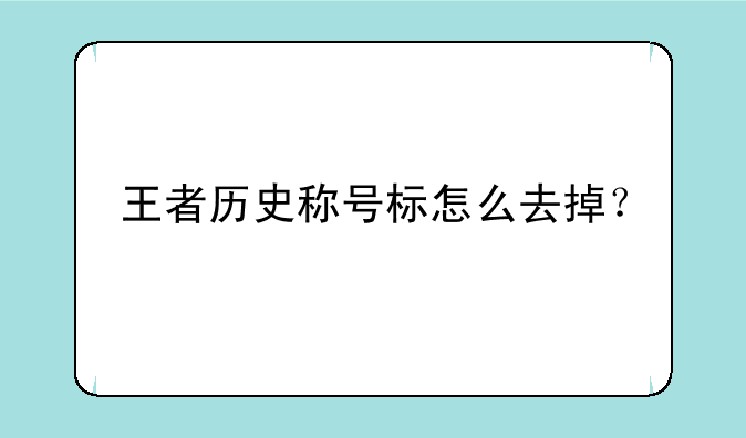 王者历史称号标怎么去掉？