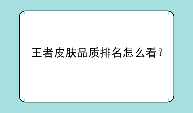 王者皮肤品质排名怎么看？