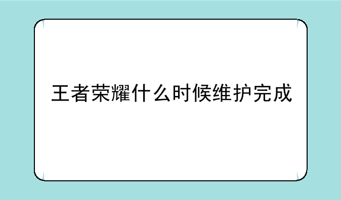 王者荣耀什么时候维护完成