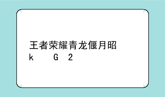 王者荣耀青龙偃月是多少区