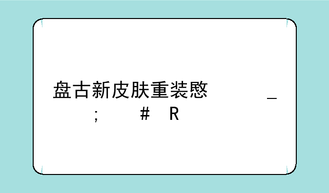 盘古新皮肤重装意志怎么用
