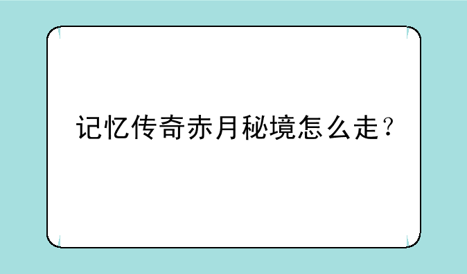 记忆传奇赤月秘境怎么走？
