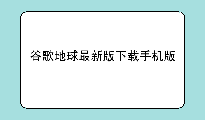 谷歌地球最新版下载手机版